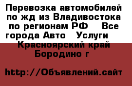 Перевозка автомобилей по жд из Владивостока по регионам РФ! - Все города Авто » Услуги   . Красноярский край,Бородино г.